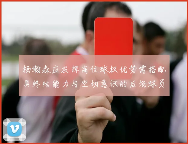 杨瀚森应发挥高位球权优势需搭配具终结能力与空切意识的后场球员