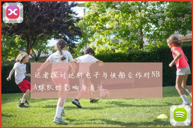 记者探讨达科电子与快船合作对NBA球队的影响与看法