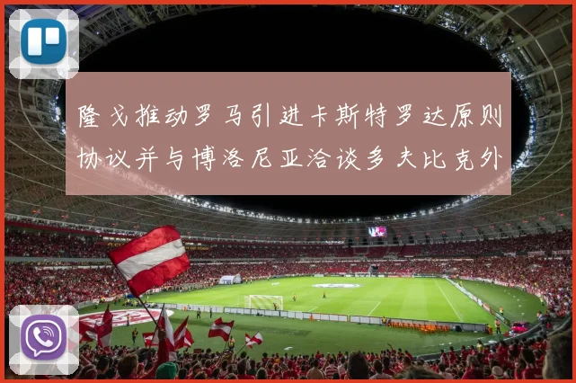 隆戈推动罗马引进卡斯特罗达原则协议并与博洛尼亚洽谈多夫比克外租事宜