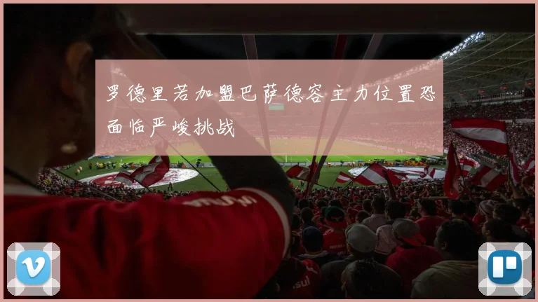 罗德里若加盟巴萨德容主力位置恐面临严峻挑战